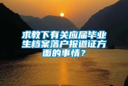 求教下有关应届毕业生档案落户报道证方面的事情？