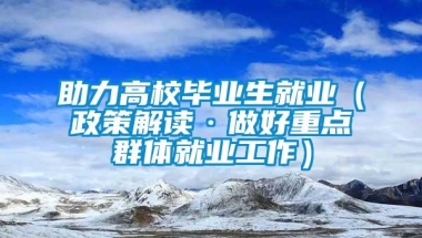 助力高校毕业生就业（政策解读·做好重点群体就业工作）