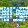 留学生落户上海学历认证编号，教师资格认证申请，留学生学历学位是一个编号怎么办，如何填写