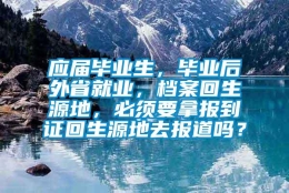 应届毕业生，毕业后外省就业，档案回生源地，必须要拿报到证回生源地去报道吗？