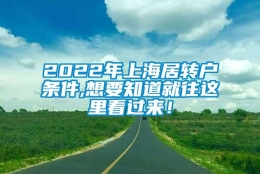 2022年上海居转户条件,想要知道就往这里看过来！