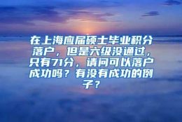 在上海应届硕士毕业积分落户，但是六级没通过，只有71分，请问可以落户成功吗？有没有成功的例子？