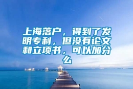 上海落户，得到了发明专利，但没有论文和立项书，可以加分么