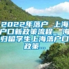 2022年落户 上海户口新政策流程_ 海归留学生上海落户口政策...