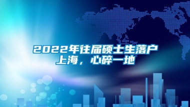 2022年往届硕士生落户上海，心碎一地