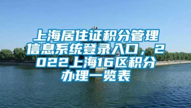 上海居住证积分管理信息系统登录入口，2022上海16区积分办理一览表