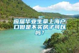 应届毕业生拿上海户口但是不买房子可以吗？