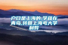 户口是上海的,学藉在青岛,转回上海考大学利弊