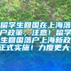 留学生回国在上海落户政策，注意！留学生回国落户上海新政正式实施！力度更大！