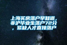 上海买房落户早知道，非沪毕业生落户72分，紧缺人才直接落户