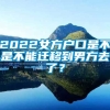 2022女方户口是不是不能迁移到男方去了？