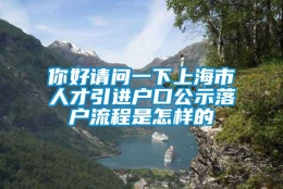 你好请问一下上海市人才引进户口公示落户流程是怎样的