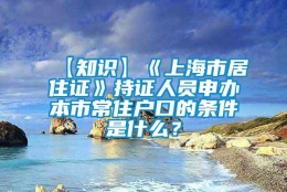 【知识】《上海市居住证》持证人员申办本市常住户口的条件是什么？