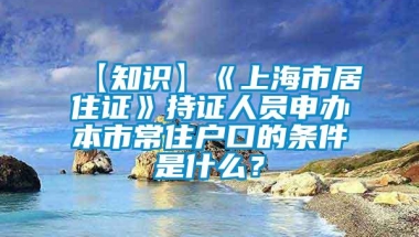 【知识】《上海市居住证》持证人员申办本市常住户口的条件是什么？