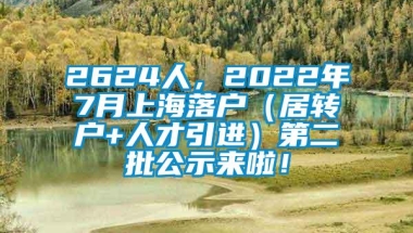 2624人，2022年7月上海落户（居转户+人才引进）第二批公示来啦！