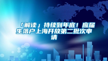 「解读」持续到年底！应届生落户上海开放第二批次申请