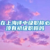 在上海评中级职称必须有初级职称吗