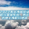 2022年上海居住证积分查询系统，各区办理上海积分地点