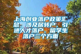 上海创业落户政策汇总，涉及居转户、引进人才落户、留学生落户三个方面