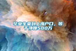 毕业生拿到上海户口，等于净赚500万