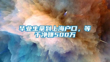 毕业生拿到上海户口，等于净赚500万