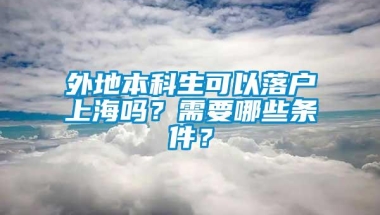 外地本科生可以落户上海吗？需要哪些条件？