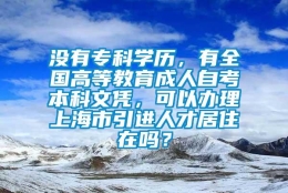 没有专科学历，有全国高等教育成人自考本科文凭，可以办理上海市引进人才居住在吗？