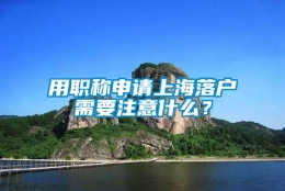 用职称申请上海落户需要注意什么？