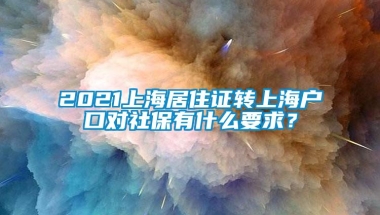 2021上海居住证转上海户口对社保有什么要求？