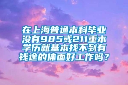 在上海普通本科毕业没有985或211重本学历就基本找不到有钱途的体面好工作吗？