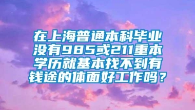 在上海普通本科毕业没有985或211重本学历就基本找不到有钱途的体面好工作吗？