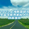 2022上海韩国研究生留学服务机构人气榜首推荐