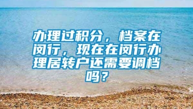 办理过积分，档案在闵行，现在在闵行办理居转户还需要调档吗？