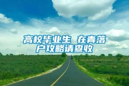 高校毕业生 在青落户攻略请查收