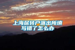 上海居转户派出所填写错了怎么办