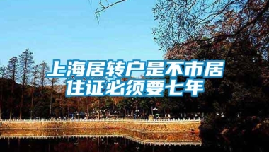 上海居转户是不市居住证必须要七年