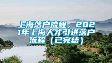 上海落户流程，2021年上海人才引进落户流程（已完结）