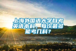 上海外国语大学自考英语本科，每次最多能考几科？