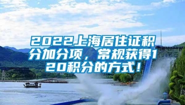 2022上海居住证积分加分项，常规获得120积分的方式！