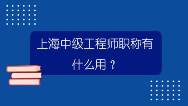 上海中级工程师职称有什么用？