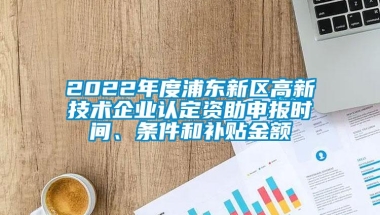 2022年度浦东新区高新技术企业认定资助申报时间、条件和补贴金额