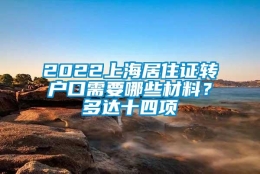 2022上海居住证转户口需要哪些材料？多达十四项