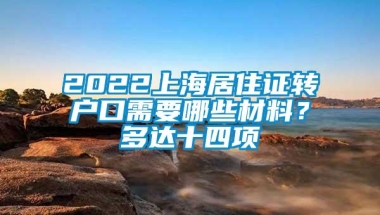 2022上海居住证转户口需要哪些材料？多达十四项