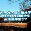 同济大学和兰州大学同时录取我为博士生，应该选择哪个？