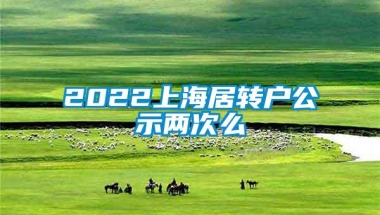 2022上海居转户公示两次么