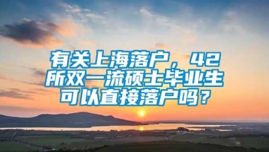 有关上海落户，42所双一流硕士毕业生可以直接落户吗？