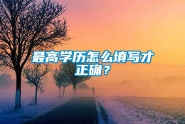 最高学历怎么填写才正确？