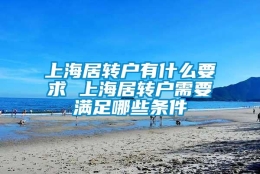 上海居转户有什么要求 上海居转户需要满足哪些条件