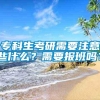 专科生考研需要注意些什么？需要报班吗？