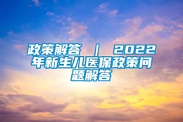 政策解答 ｜ 2022年新生儿医保政策问题解答